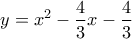 \displaystyle{y={{x}^{2}}-\frac{4}{3}x-\frac{4}{3}}