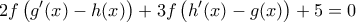 \displaystyle{2f\left(g&prime;(x)&minus;h(x)\right)+3f\left(h&prime;(x)&minus;g(x)\right)+5=0}