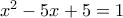 x^2 - 5x + 5 = 1
