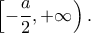 \left[\displaystyle{-\frac{a}{2}},+\infty \right). \left[\displaystyle{-\frac{a}{2}},+\infty \right).