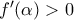 f'(\alpha)>0