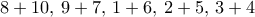 8+10, \, 9+7, \, 1+6, \, 2+5, \, 3+4
