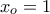 x_o=1