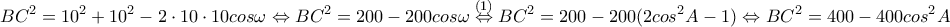 \displaystyle{BC^2=10^2+10^2-2\cdot 10\cdot 10 cos \omega\Leftrightarrow BC^2=200-200 cos\omega \overset{(1)}\Leftrightarrow BC^2=200-200 (2cos^2A-1)\Leftrightarrow BC^2=400-400cos^2A }