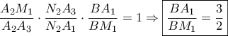 \displaystyle{\frac{{{A_2}{M_1}}}{{{A_2}{A_3}}} \cdot \frac{{{N_2}{A_3}}}{{{N_2}{A_1}}} \cdot \frac{{B{A_1}}}{{B{M_1}}} = 1 \Rightarrow \boxed{\frac{{B{A_1}}}{{B{M_1}}} = \frac{3}{2}}}