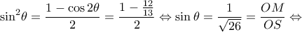 \displaystyle {\sin ^2}\theta  = \frac{{1 - \cos 2\theta }}{2} = \frac{{1 - \frac{{12}}{{13}}}}{2} \Leftrightarrow \sin \theta  = \frac{1}{{\sqrt {26} }} = \frac{{OM}}{{OS}} \Leftrightarrow 
