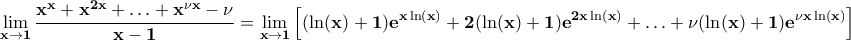 \displaystyle{\bf\lim_{x\rightarrow 1}\frac{x^x+x^{2x}+\ldots +x^{\nu x}-\nu}{x-1}=\lim_{x\rightarrow 1} \left[(\ln(x)+1)e^{ x \ln(x)}+2(\ln(x)+1)e^{ 2x \ln(x)}+\ldots +\nu(\ln(x)+1)e^{ \nu x \ln(x)}\right]