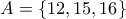 \displaystyle{A = \left\{ {12,15,16} \right\}}