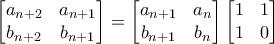 \begin{bmatrix}
a_{n+2} &a_{n+1} \\ 

 b_{n+2}&b_{n+1} 
\end{bmatrix}= \begin{bmatrix}
a_{n+1} &a_{n} \\ 
 b_{n+1}&b_{n} 
\end{bmatrix}\begin{bmatrix}
1 &1 \\ 
 1&0 
\end{bmatrix}