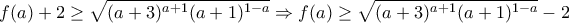 \displaystyle{ 
f(a) + 2 \ge \sqrt {(a + 3)^{a + 1} (a + 1)^{1 - a} }  \Rightarrow f(a) \ge \sqrt {(a + 3)^{a + 1} (a + 1)^{1 - a} }  - 2 
}