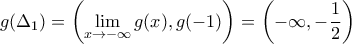 \displaystyle{g(\Delta_1)=\left(\lim_{x\to -\infty}g(x),g(-1)\right)=\left( -\infty,-\frac{1}{2}\right)} \displaystyle{g(\Delta_1)=\left(\lim_{x\to -\infty}g(x),g(-1)\right)=\left( -\infty,-\frac{1}{2}\right)}