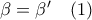 \beta=\beta^{\prime}\quad(1)