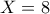 X=8