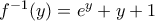 f^{ - 1} (y) = e^y  + y + 1