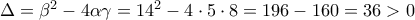 \Delta  = {\beta ^2} - 4\alpha \gamma  = {14^2} - 4 \cdot 5 \cdot 8 = 196 - 160 = 36 > 0