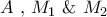 \displaystyle{A{\text{  }}{\text{,   }}{M_1}{\text{  \&    }}{M_2}}