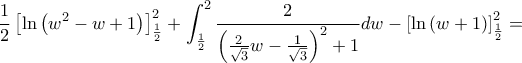 \displaystyle \frac{1}{2}\left\lbrack \ln\left( w^{2} - w + 1 \right) \right\rbrack_{\frac{1}{2}}^{2} + \int_{\frac{1}{2}}^{2}\frac{2}{\left( \frac{2}{\sqrt{3}}w - \frac{1}{\sqrt{3}} \right)^{2} + 1}dw - \left\lbrack \ln\left( w + 1 \right) \right\rbrack_{\frac{1}{2}}^{2} =