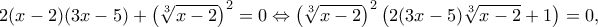 \displaystyle 2(x - 2)(3x - 5) + {\left( {\sqrt[3]{{x - 2}}} \right)^2} = 0 \Leftrightarrow {\left( {\sqrt[3]{{x - 2}}} \right)^2}\left( {2(3x - 5)\sqrt[3]{{x - 2}} + 1} \right) = 0,