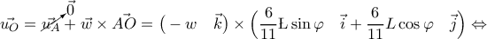 \displaystyle{\vec{u_{O}} = \cancelto{\vec{0}}{\vec{u_{A}}} + \vec{w} \times \vec{AO} = \big( - w \quad \vec{k} \big) \times \Big( \frac{6}{11} \L \sin{\varphi} \quad \vec{i} + \frac{6}{11} L \cos{\varphi} \quad \vec{j} \Big) \Leftrightarrow}