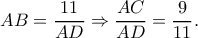 \displaystyle{AB = \frac{{11}}{{AD}} \Rightarrow \frac{{AC}}{{AD}} = \frac{9}{{11}}.}