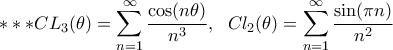 \displaystyle *** CL_{3}(\theta)=\sum_{n=1}^{\infty}\frac{\cos(n\theta)}{n^{3}}, \;\ Cl_{2}(\theta)=\sum_{n=1}^{\infty}\frac{\sin(\pi n)}{n^{2}} \displaystyle *** CL_{3}(\theta)=\sum_{n=1}^{\infty}\frac{\cos(n\theta)}{n^{3}}, \;\ Cl_{2}(\theta)=\sum_{n=1}^{\infty}\frac{\sin(\pi n)}{n^{2}}