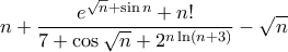 \displaystyle{n + \frac {e^ {\sqrt n + \sin n} + n!}{ 7 + \cos \sqrt n + 2^ {n\ln (n+3)} }} - \sqrt n \displaystyle{n + \frac {e^ {\sqrt n + \sin n} + n!}{ 7 + \cos \sqrt n + 2^ {n\ln (n+3)} }} - \sqrt n