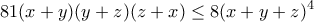 \displaystyle{81(x+y)(y+z)(z+x)\leq 8(x+y+z)^4} \displaystyle{81(x+y)(y+z)(z+x)\leq 8(x+y+z)^4}