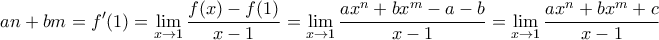 \displaystyle{ an+bm = f'(1)= \lim _{x\to 1} \frac {f(x)-f(1)}{x-1}= \lim _{x\to 1} \frac {ax^n+bx^m-a-b}{x-1}=\lim _{x\to 1} \frac {ax^n+bx^m+c}{x-1}}
