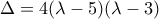 \displaystyle{ 
\Delta  = 4(\lambda  - 5)(\lambda  - 3) 
}