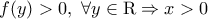 f(y)>0,~ \forall y\in \mathrm {R} \Rightarrow x>0 f(y)>0,~ \forall y\in \mathrm {R} \Rightarrow x>0