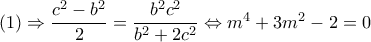 (1) \Rightarrow  \dfrac{c^2-b^2}{2}= \dfrac{b^2c^2}{b^2+2c^2} \Leftrightarrow m^4+3m^2-2=0   