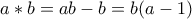 \displaystyle{a*b = ab - b=b(a-1)}