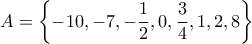 \displaystyle{A=\left\{-10, -7, -\dfrac{1}{2}, 0, \dfrac{3}{4}, 1, 2, 8\right\}}