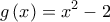 \displaystyle{g\left( x \right) = {x^2} - 2}