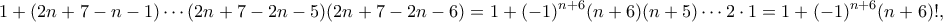 \displaystyle{ 
1+(2n+7-n-1)\cdots (2n+7-2n-5)(2n+7-2n-6)=1+(-1)^{n+6}(n+6)(n+5)\cdots 2\cdot 1=1+(-1)^{n+6}(n+6)!, 
}