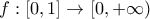 \displaystyle{f:[0,1]\rightarrow [0,+\infty)}
