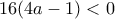 16(4a-1)<0