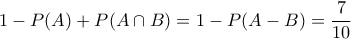 \displaystyle{1 - P(A) + P(A \cap B) = 1 - P(A - B) = \frac{7}{{10}}} \displaystyle{1 - P(A) + P(A \cap B) = 1 - P(A - B) = \frac{7}{{10}}}