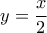 y=\dfrac{x}{2}