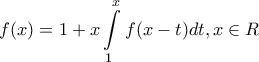 \displaystyle{f(x) = 1 + x\int\limits_1^x {f(x - t)dt,x \in R} }
