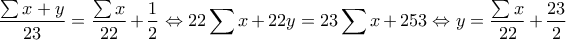 \displaystyle \frac{{\sum x  + y}}{{23}} = \frac{{\sum x }}{{22}} + \frac{1}{2} \Leftrightarrow 22\sum x  + 22y = 23\sum x  + 253 \Leftrightarrow y = \frac{{\sum x }}{{22}} + \frac{{23}}{2}