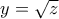 y = \sqrt z