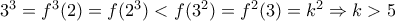{3^3} = {f^3}(2) = f({2^3}) < f({3^2}) = {f^2}(3) = {k^2} \Rightarrow k > 5