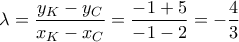 \displaystyle{\lambda=\frac{y_{K}-y_{C}}{x_{K}-x_{C}}=\frac{-1+5}{-1-2}=-\frac{4}{3}}