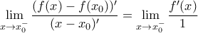 \displaystyle{ \lim_{x\rightarrow x_0^-}\dfrac {(f(x)-f(x_0))'}{(x-x_0)'}}= \lim_{x\rightarrow x_0^-}\dfrac {f'(x)}{1} \displaystyle{ \lim_{x\rightarrow x_0^-}\dfrac {(f(x)-f(x_0))'}{(x-x_0)'}}= \lim_{x\rightarrow x_0^-}\dfrac {f'(x)}{1}
