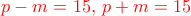 {\color {red} p-m= 15, \, p+m=15}