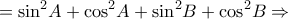 \displaystyle{={{\sin }^{2}}A+{{\cos }^{2}}A+{{\sin }^{2}}B+{{\cos }^{2}}B\Rightarrow } \displaystyle{={{\sin }^{2}}A+{{\cos }^{2}}A+{{\sin }^{2}}B+{{\cos }^{2}}B\Rightarrow }