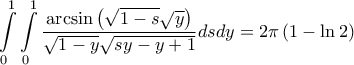 \displaystyle{\int\limits_{0}^{1}{\int\limits_{0}^{1}{\frac{\arcsin \left( \sqrt{1-s}\sqrt{y} \right)}{\sqrt{1-y}\sqrt{sy-y+1}}dsdy}}=2\pi \left( 1-\ln 2 \right)} \displaystyle{\int\limits_{0}^{1}{\int\limits_{0}^{1}{\frac{\arcsin \left( \sqrt{1-s}\sqrt{y} \right)}{\sqrt{1-y}\sqrt{sy-y+1}}dsdy}}=2\pi \left( 1-\ln 2 \right)}