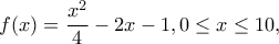 f(x)=\dfrac{x^2}{4}-2x-1 , 0 \leq x\leq 10 , 