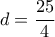 d= \dfrac {25}{4}